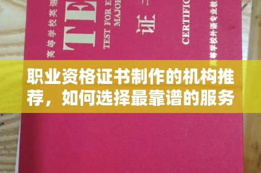 当涂职业资格证书制作的机构推荐，如何选择最靠谱的服务商？